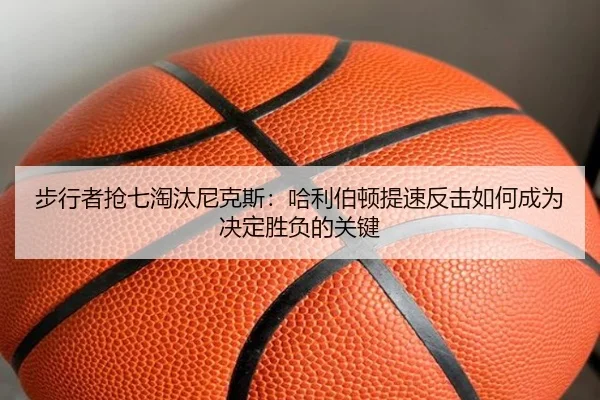 步行者抢七淘汰尼克斯：哈利伯顿提速反击如何成为决定胜负的关键
